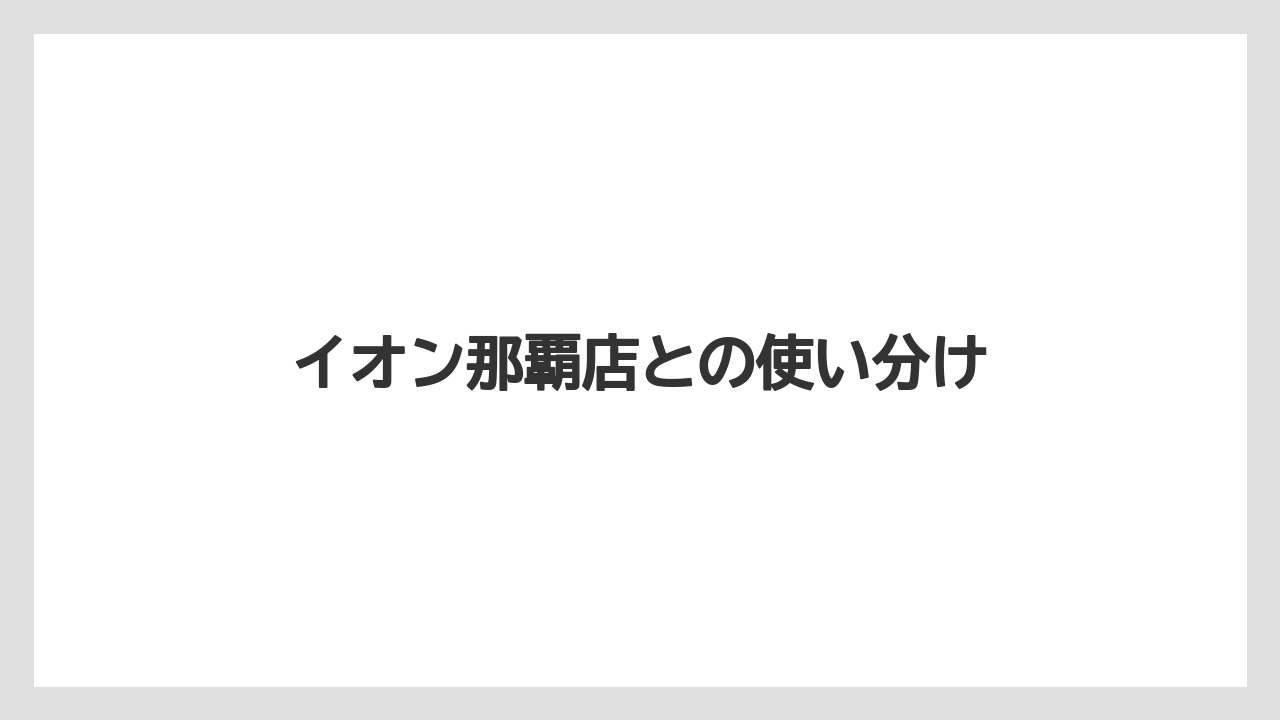 イオン那覇店との使い分け