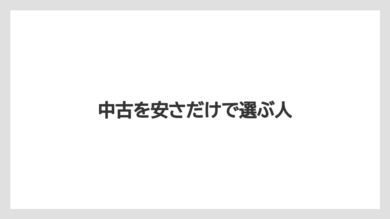 中古を安さだけで選ぶ人