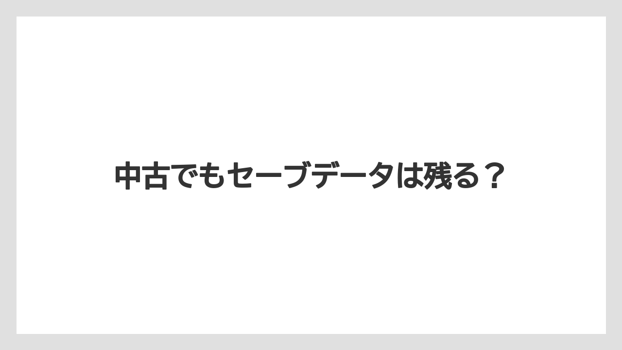 中古でもセーブデータは残る?