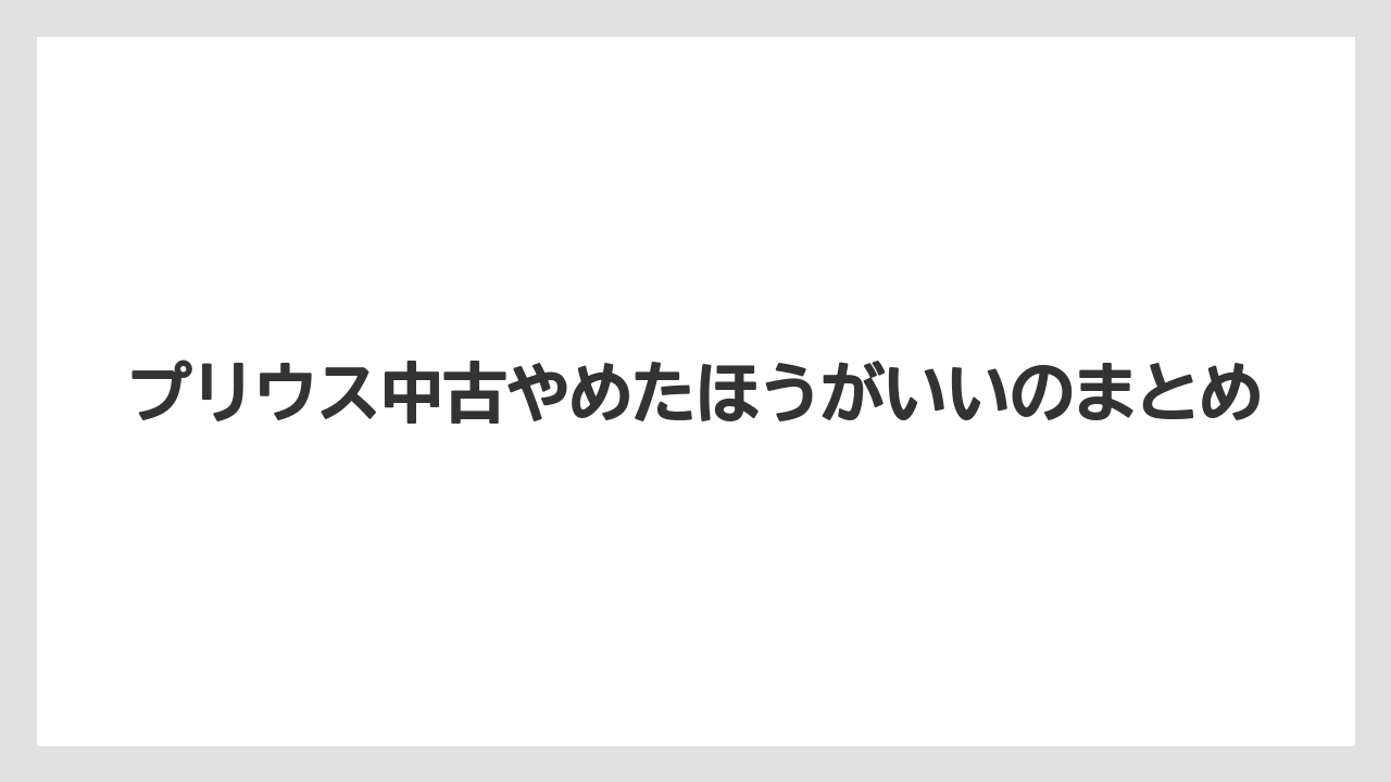 プリウス中古やめたほうがいいのまとめ