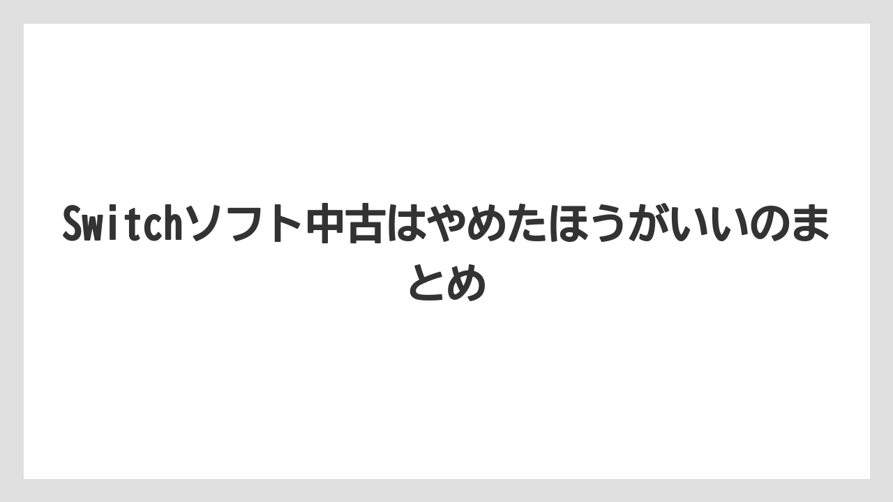 Switchソフト中古はやめたほうがいいのまとめ