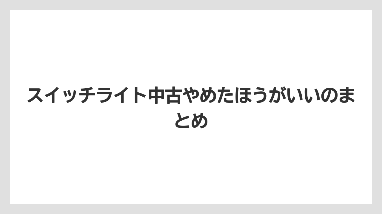 スイッチライト中古やめたほうがいいのまとめ