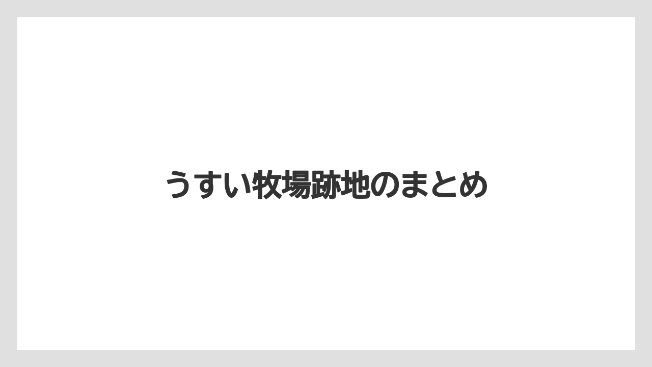 うすい牧場跡地のまとめ