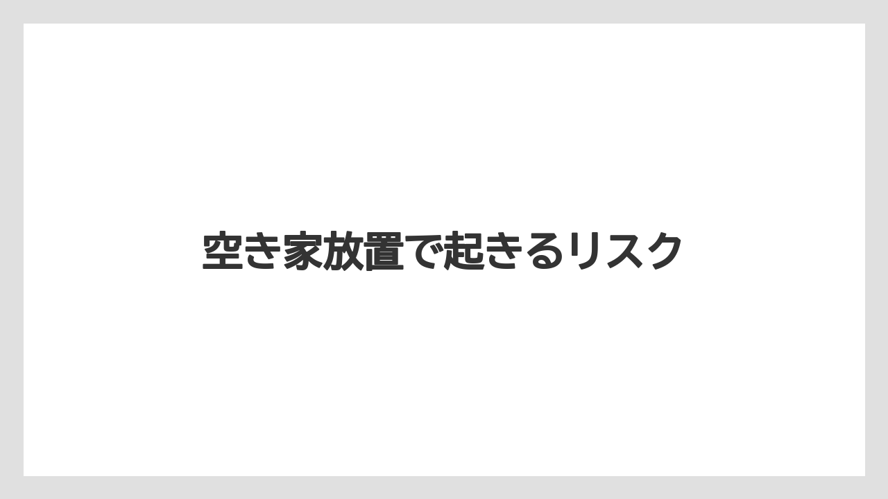 空き家放置で起きるリスク