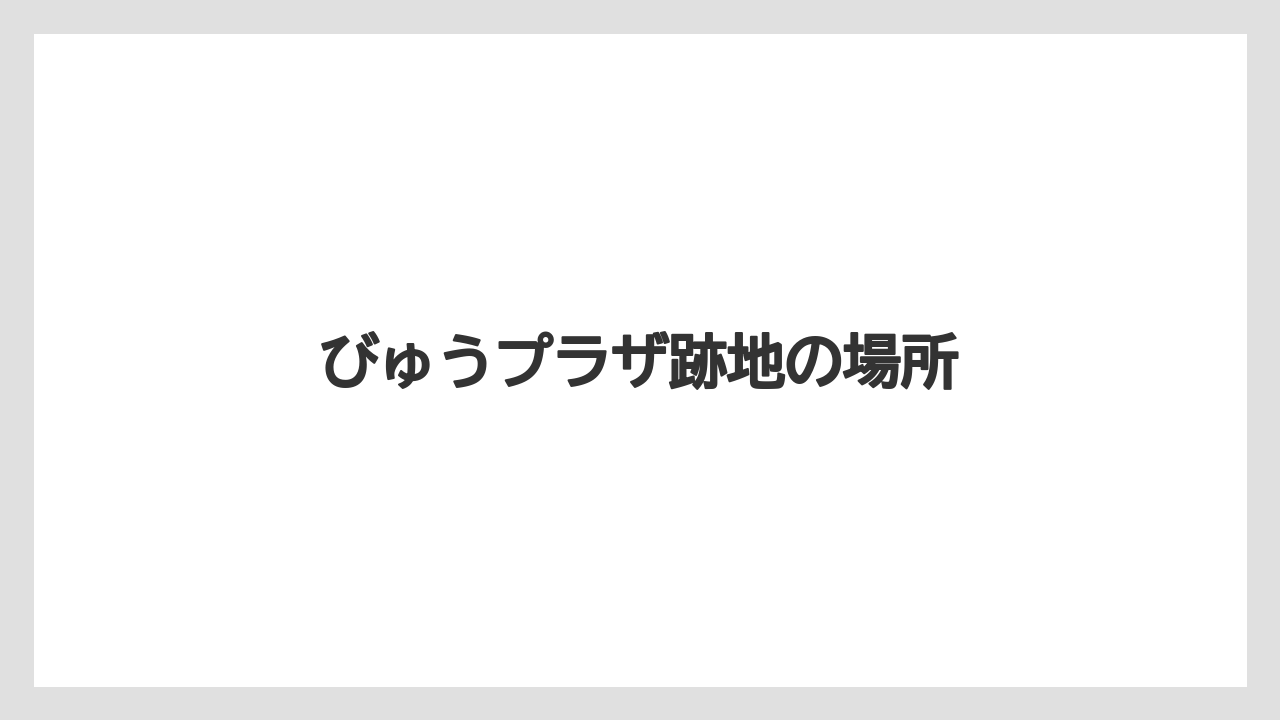びゅうプラザ跡地の場所