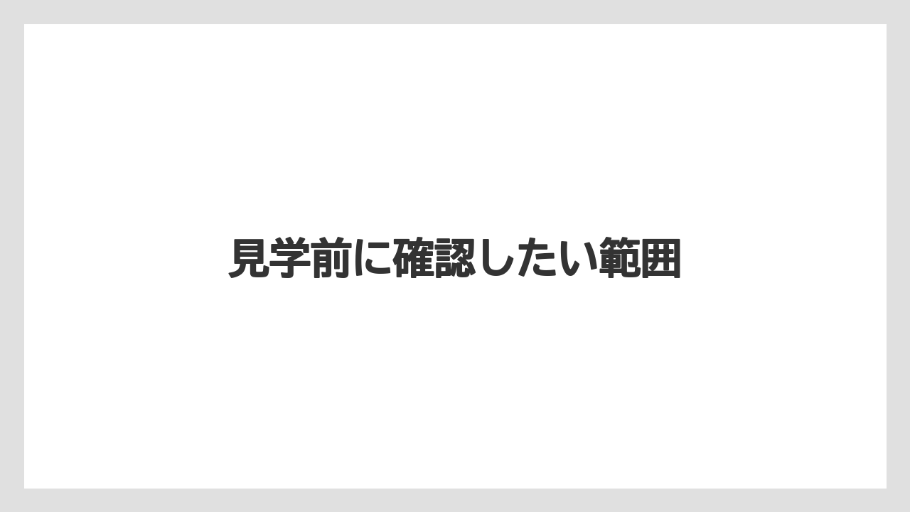 見学前に確認したい範囲