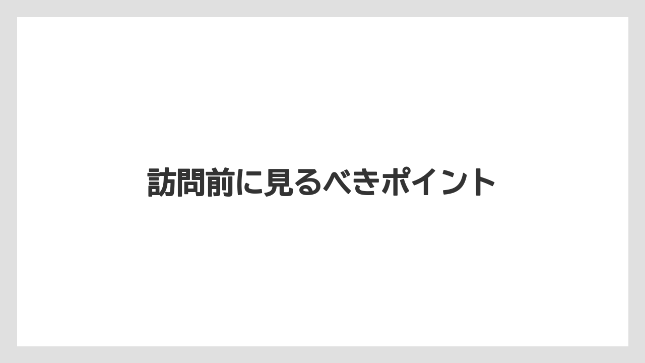 訪問前に見るべきポイント