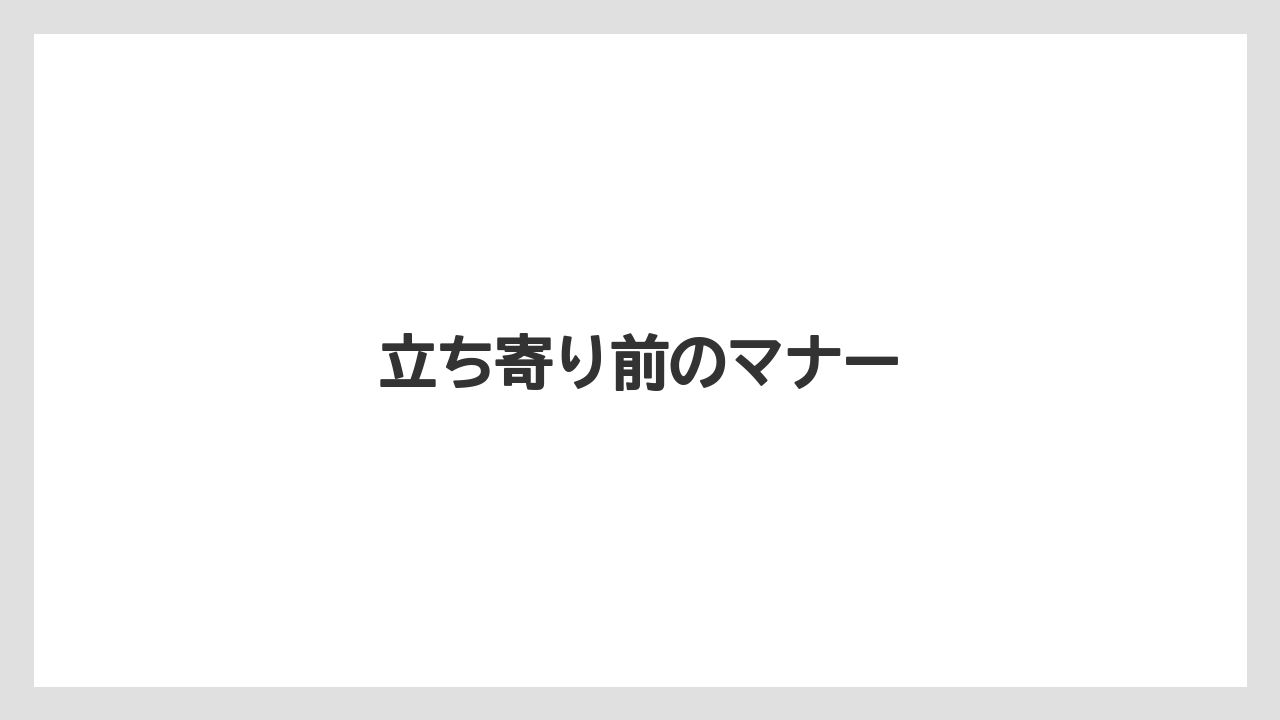立ち寄り前のマナー