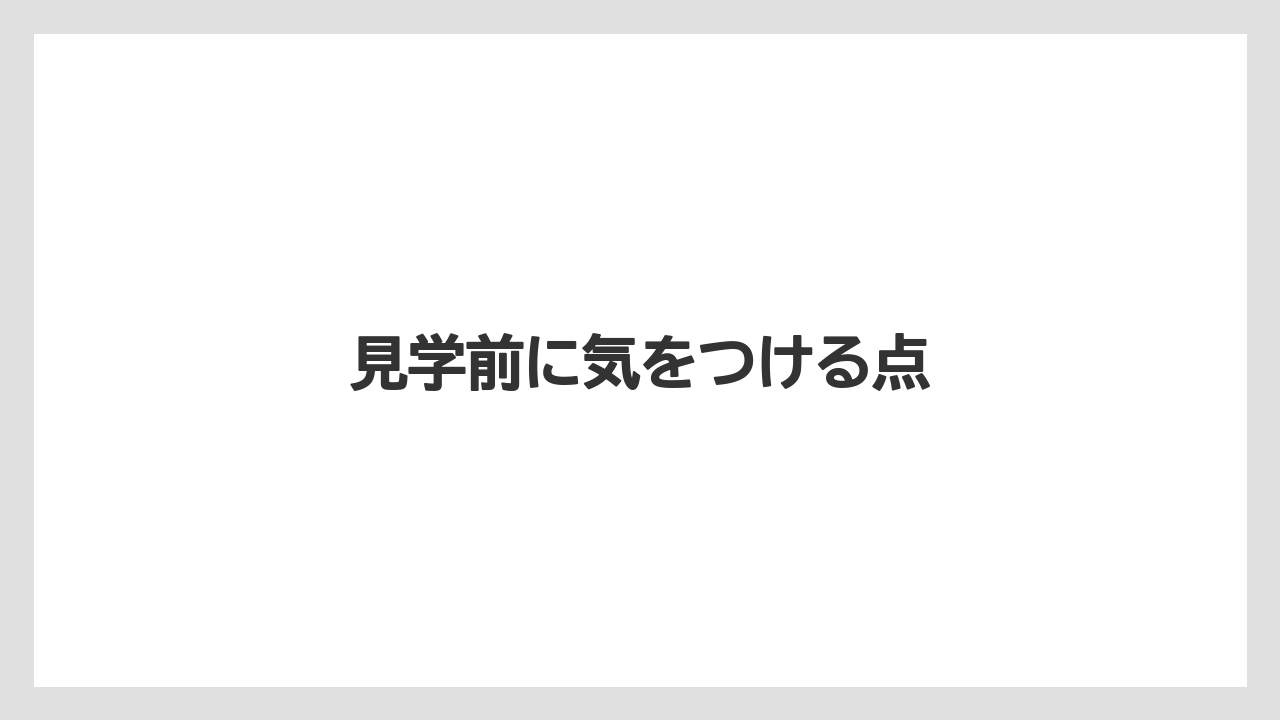 見学前に気をつける点