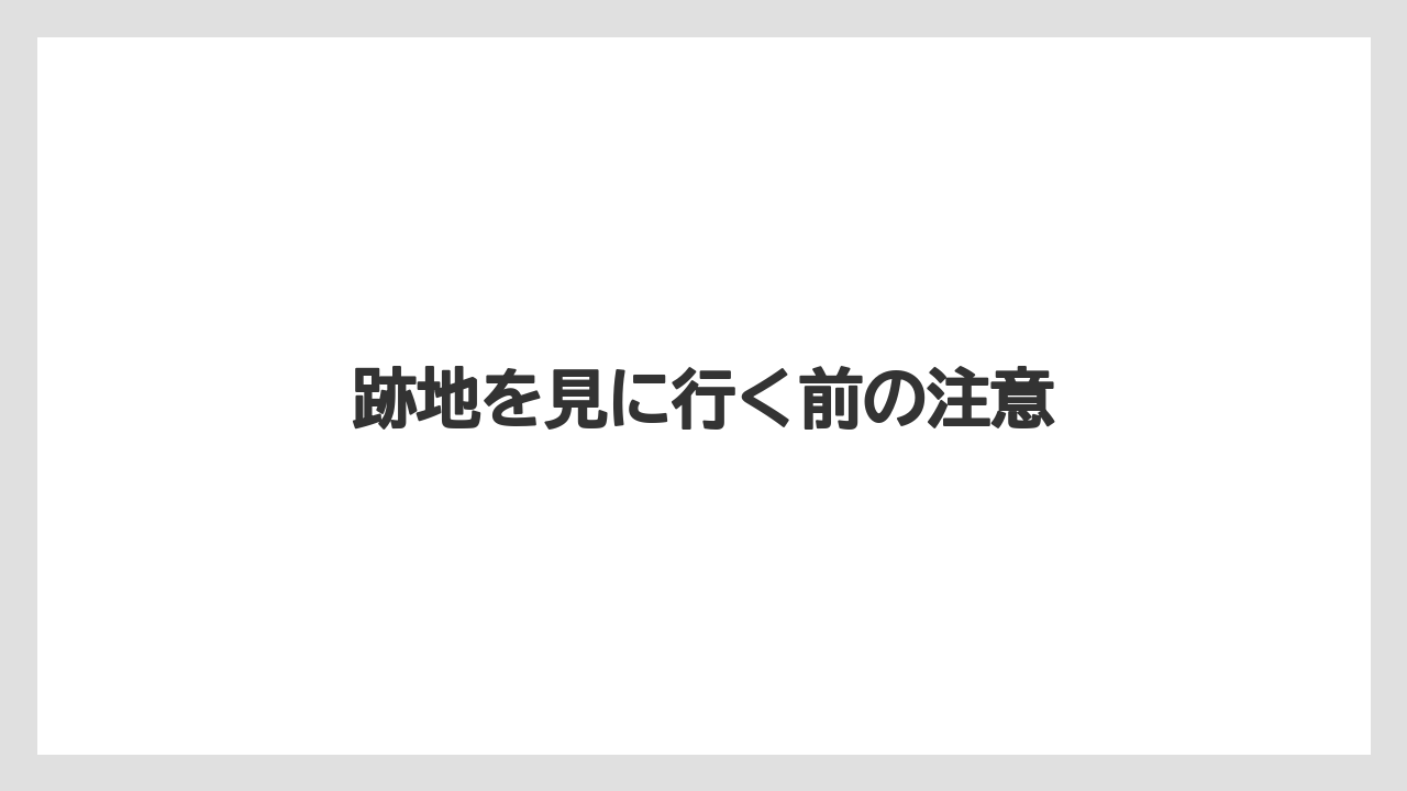 跡地を見に行く前の注意
