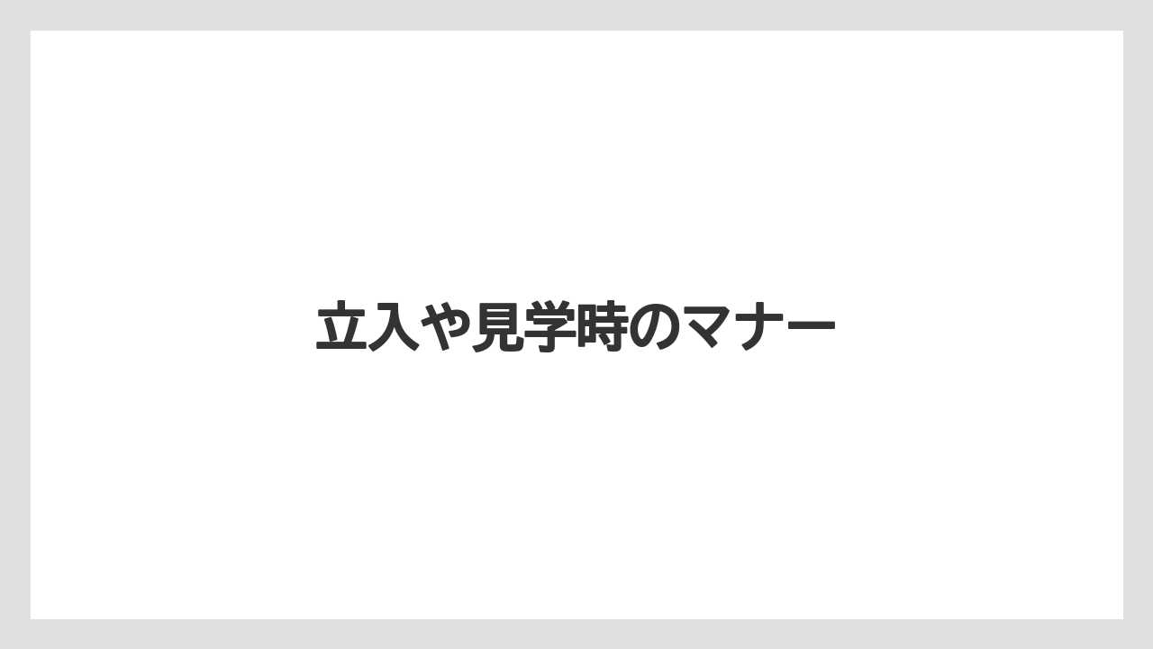 立入や見学時のマナー