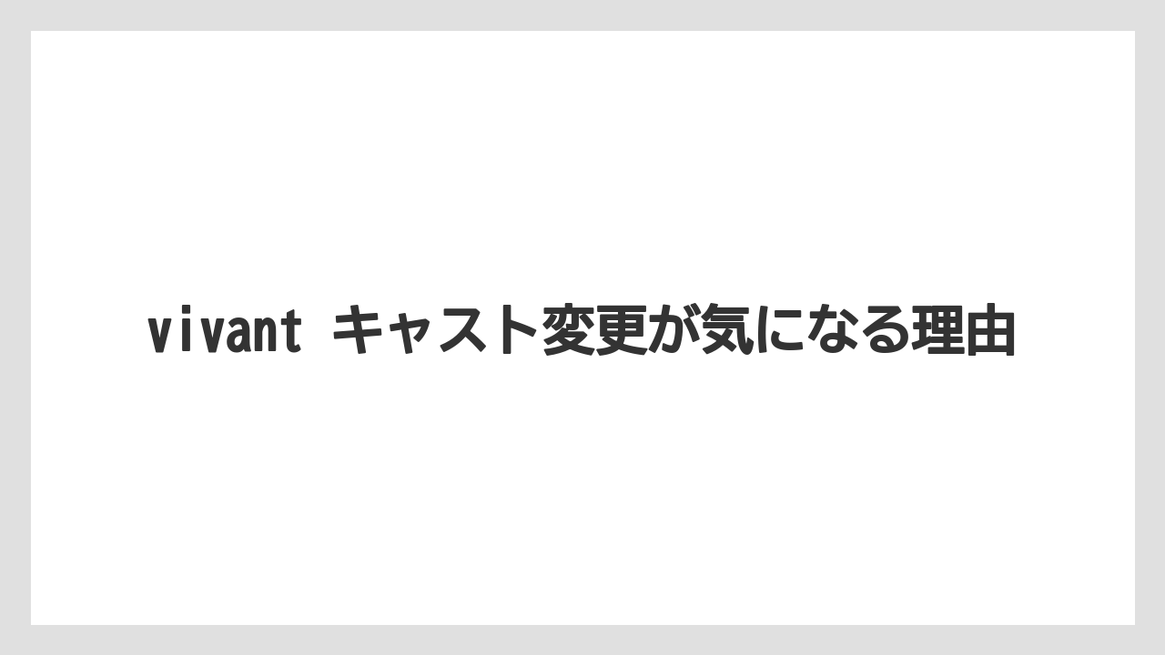 vivant キャスト変更が気になる理由