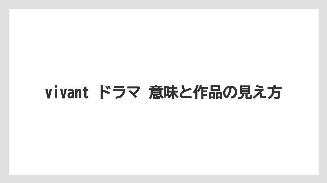 vivant ドラマ 意味と作品の見え方