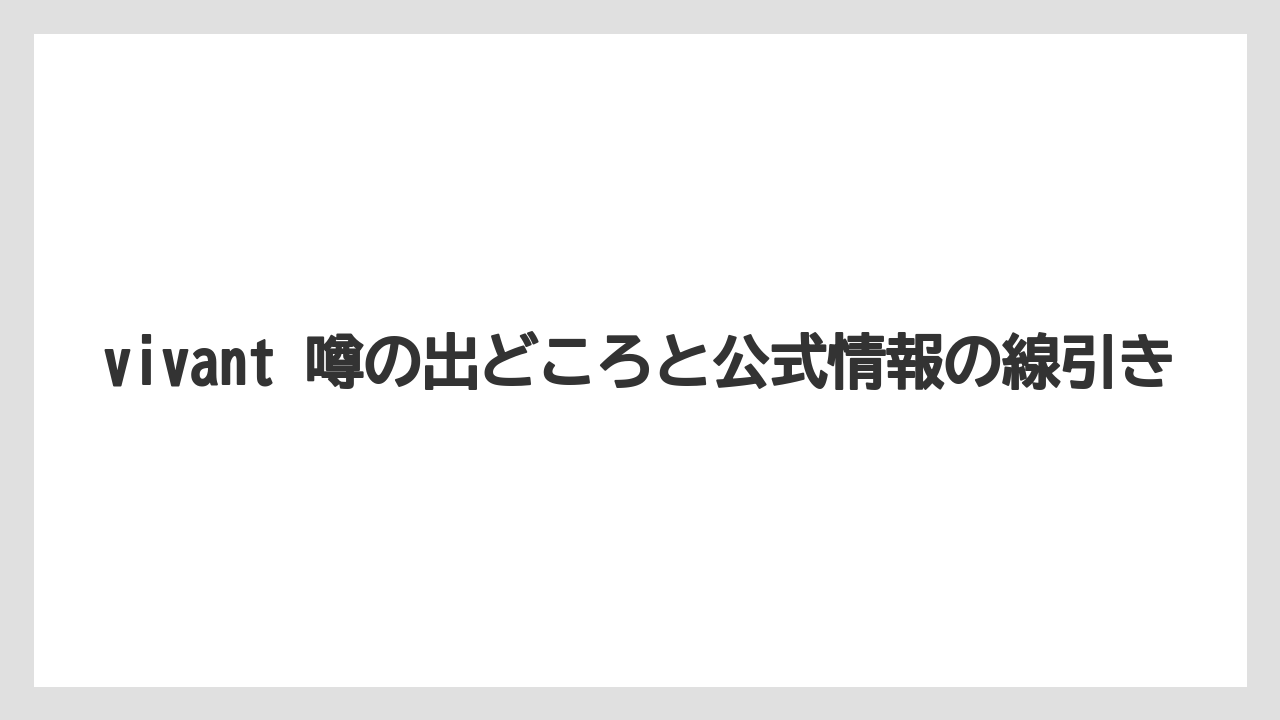 vivant 噂の出どころと公式情報の線引き