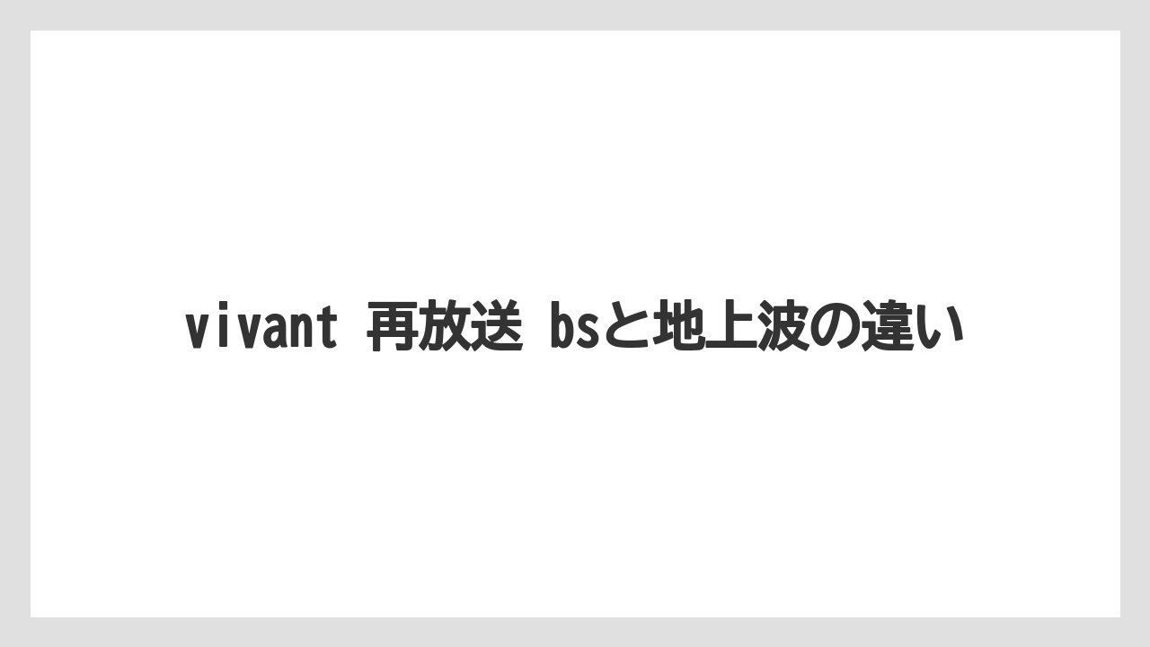 vivant 再放送 bsと地上波の違い