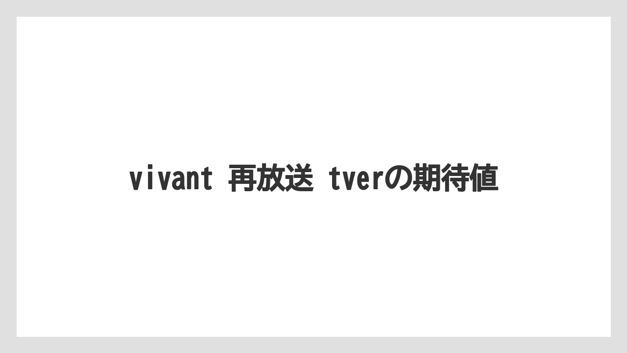 vivant 再放送 tverの期待値