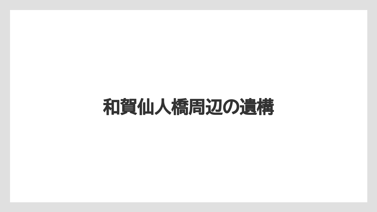和賀仙人橋周辺の遺構