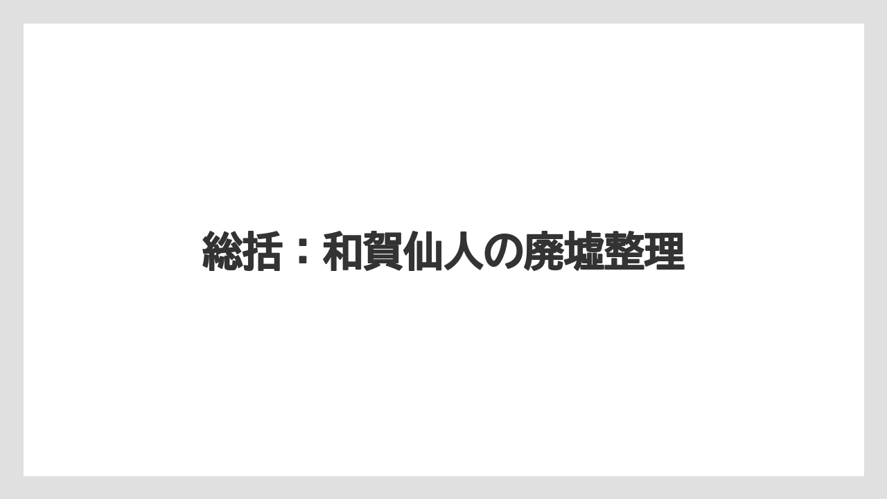 総括:和賀仙人の廃墟整理