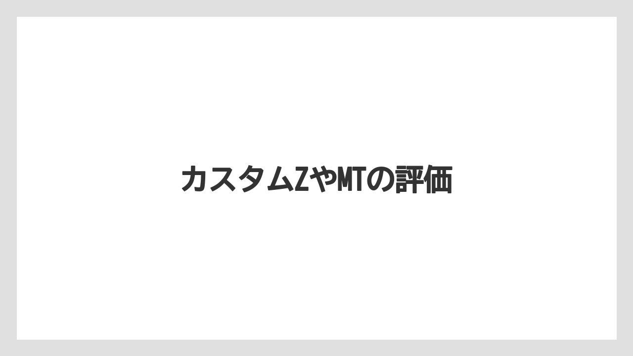 カスタムZやMTの評価
