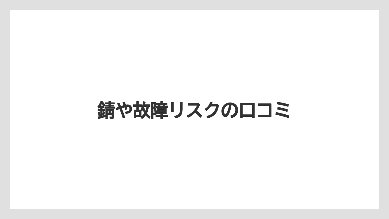 錆や故障リスクの口コミ