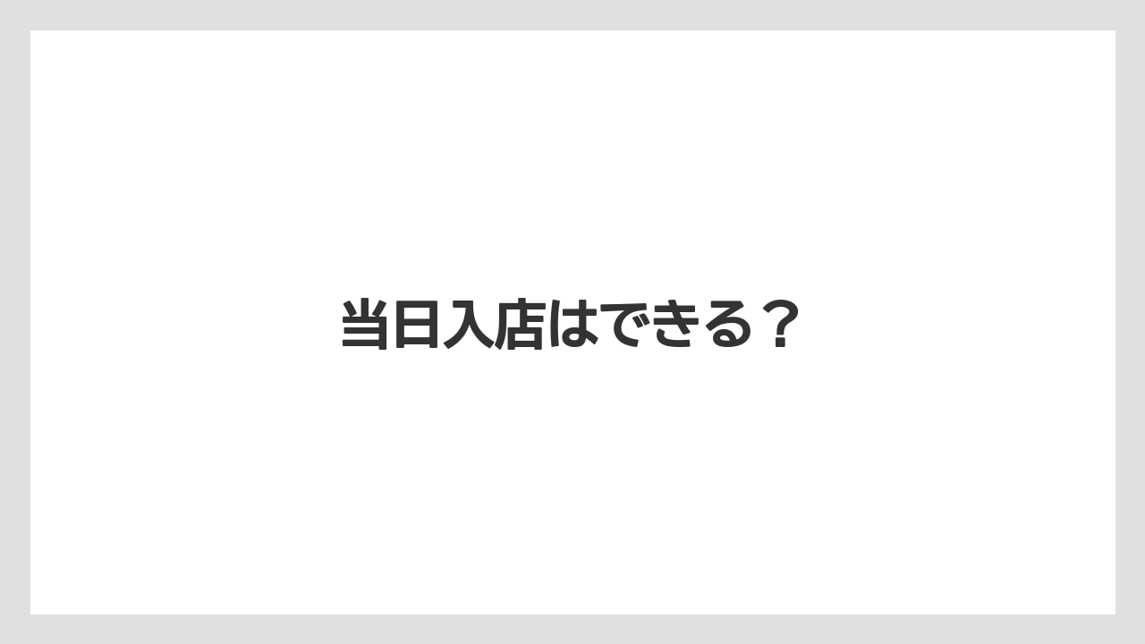 当日入店はできる？