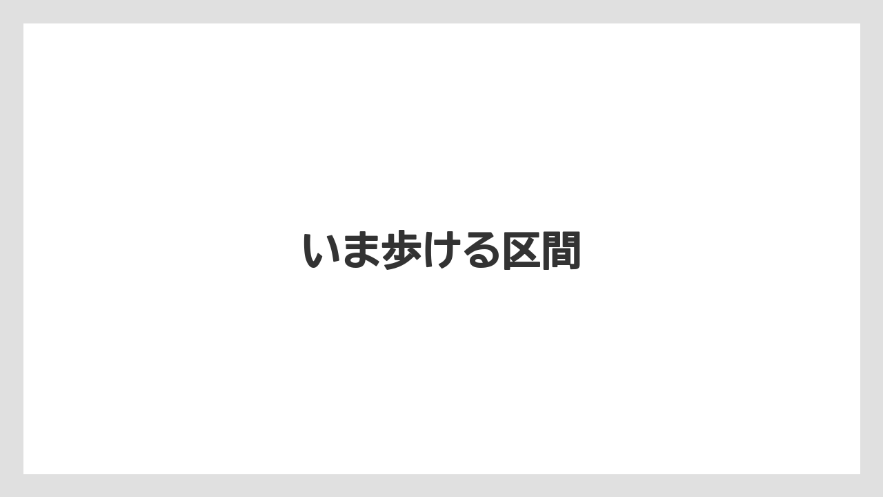 いま歩ける区間