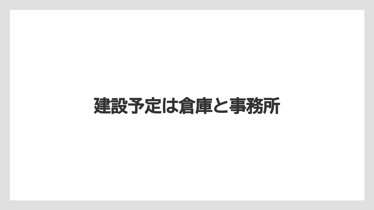 建設予定は倉庫と事務所
