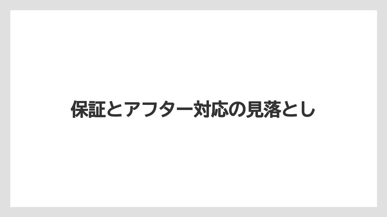 保証とアフター対応の見落とし