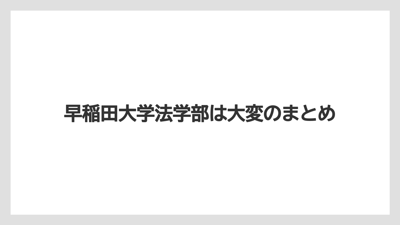 早稲田大学法学部は大変のまとめ