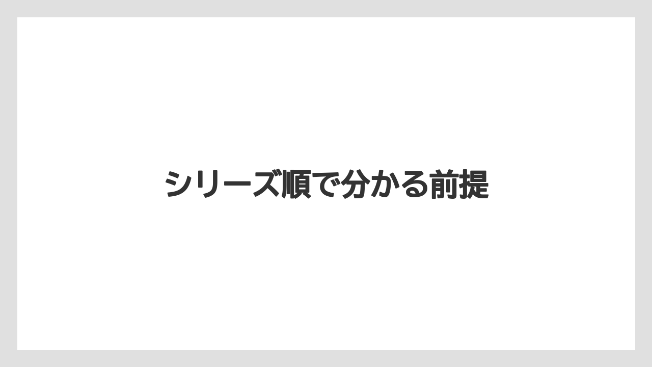 シリーズ順で分かる前提