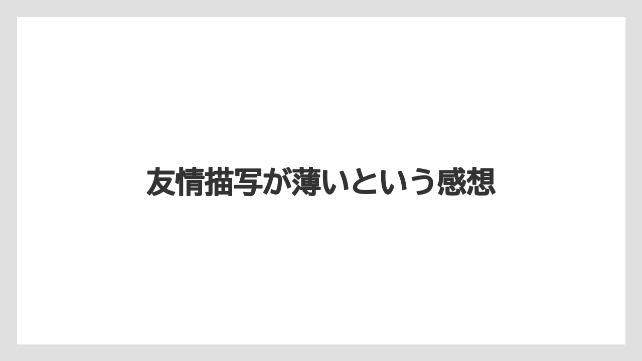 友情描写が薄いという感想