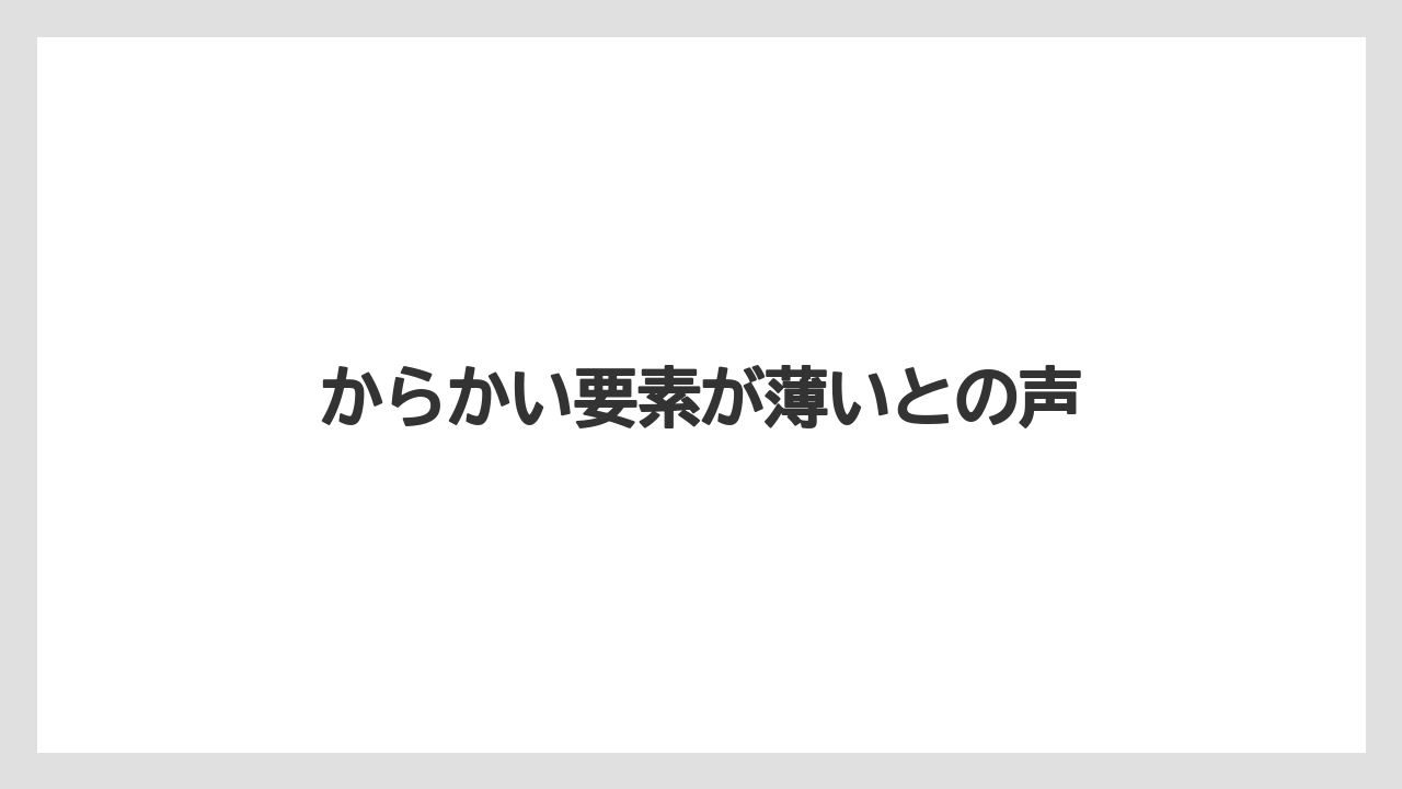 からかい要素が薄いとの声