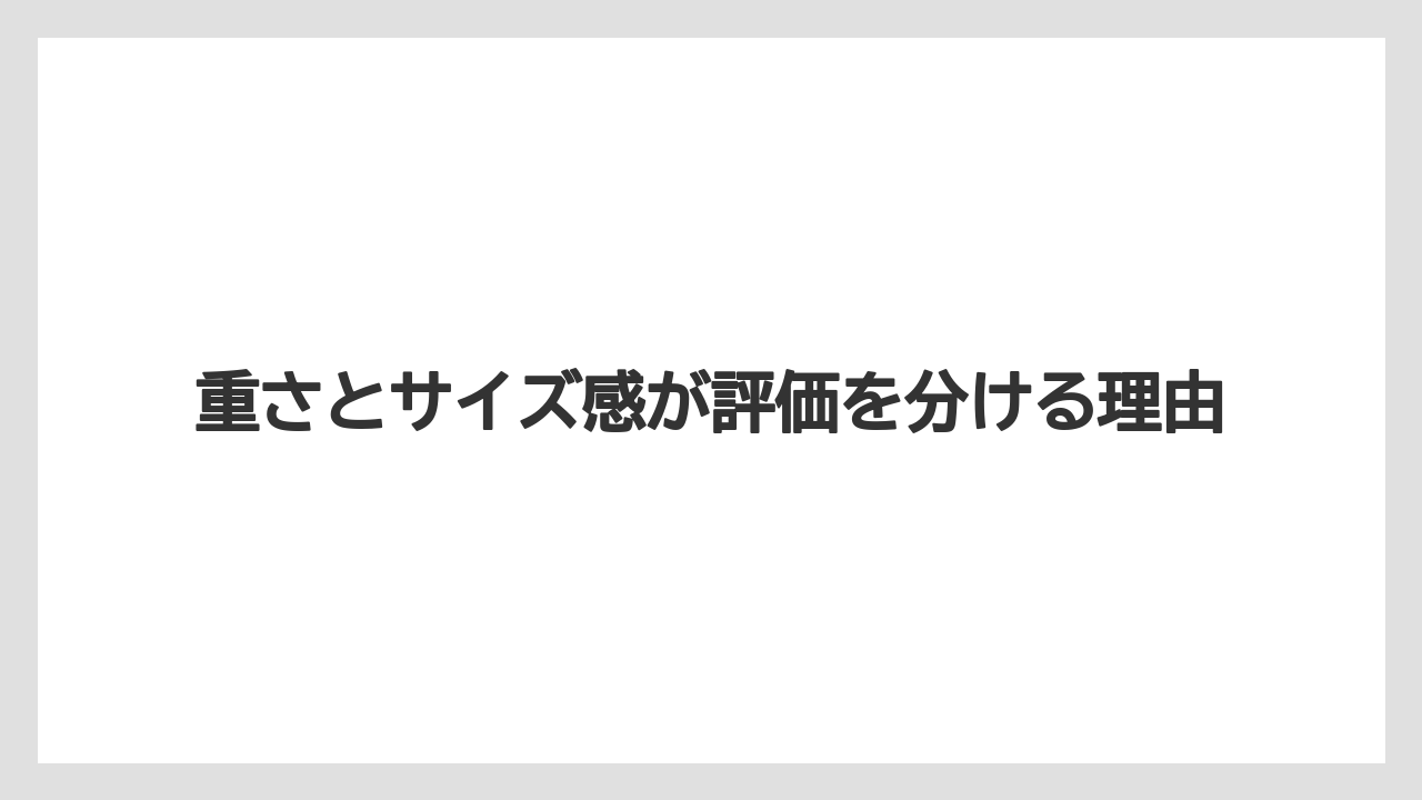 重さとサイズ感が評価を分ける理由