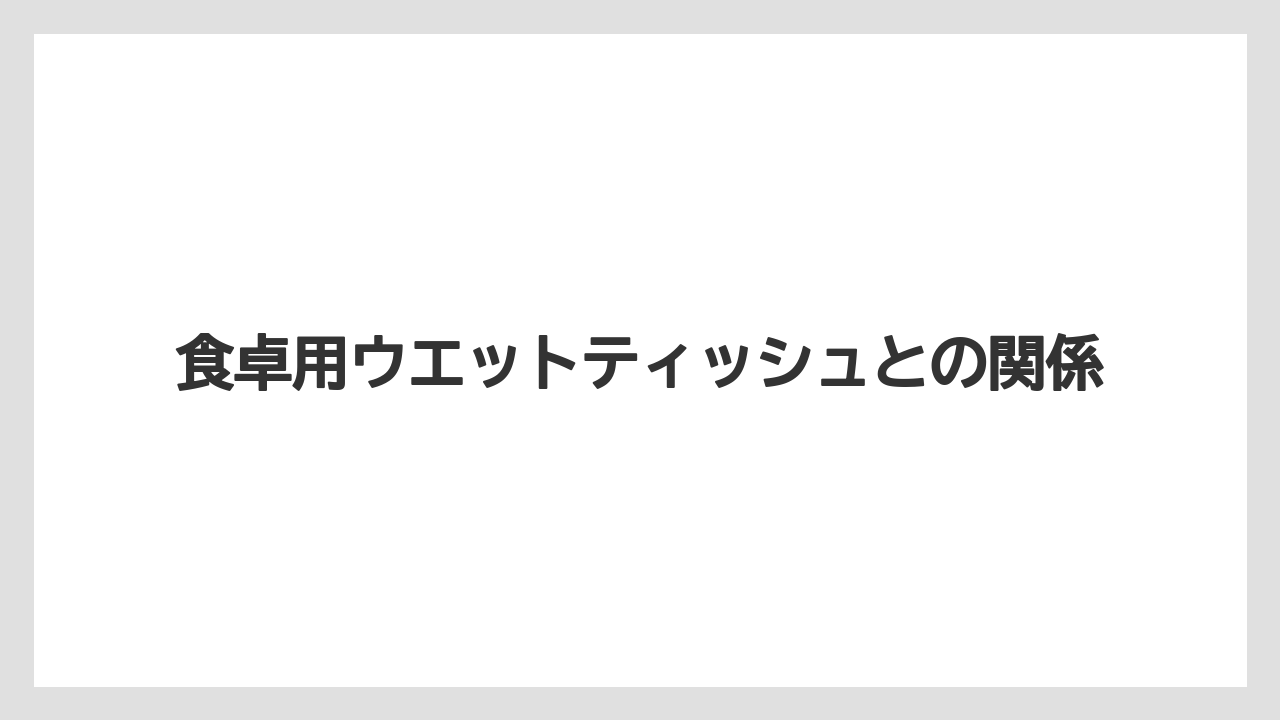 食卓用ウエットティッシュとの関係