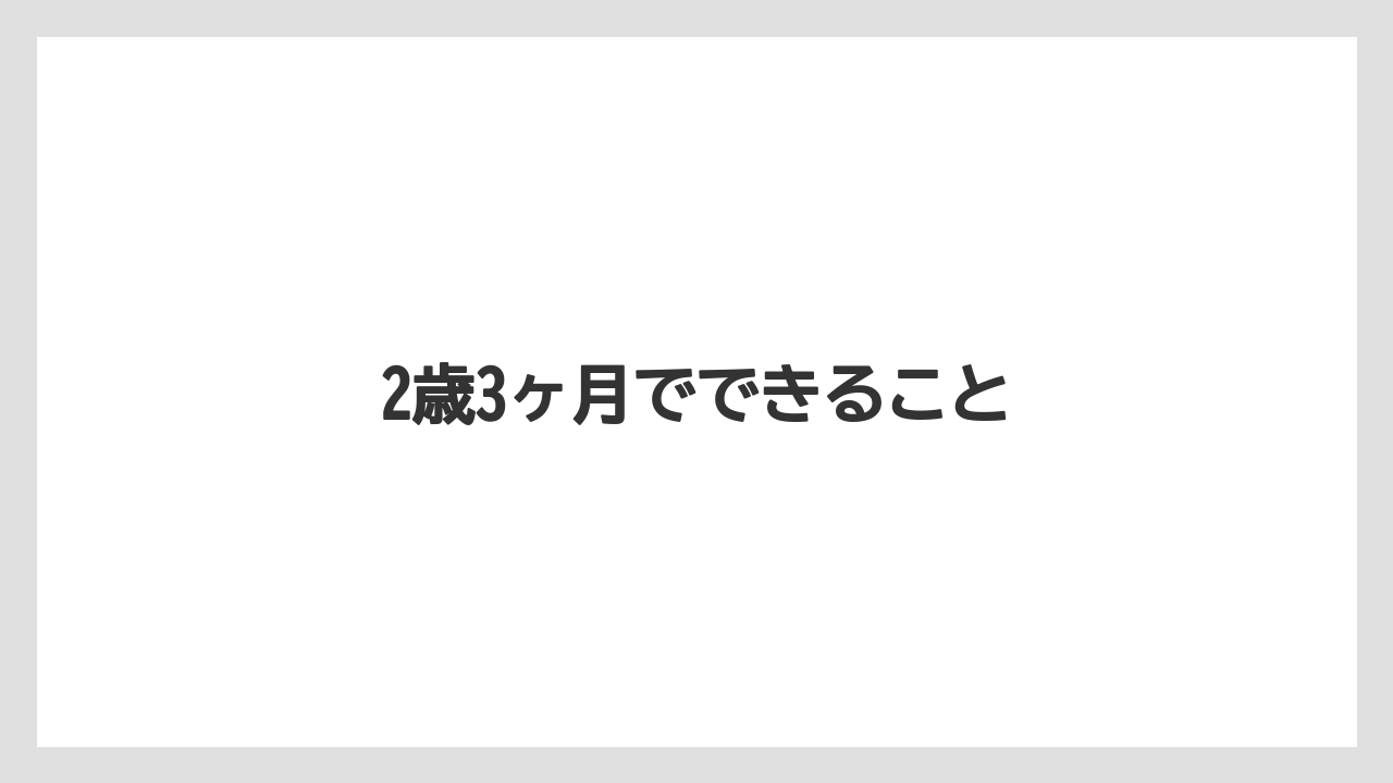 2歳3ヶ月でできること