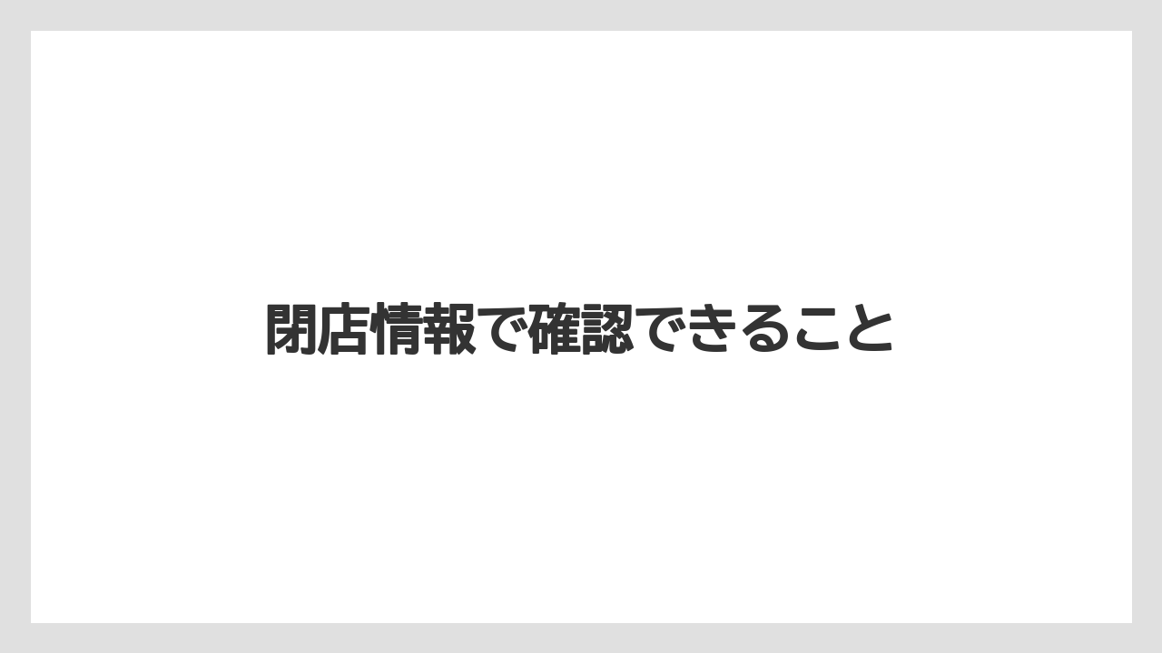 閉店情報で確認できること