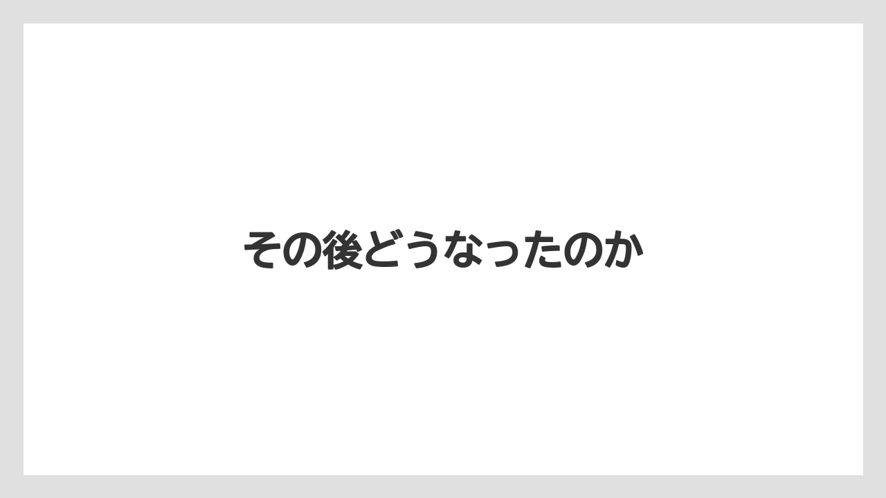その後どうなったのか