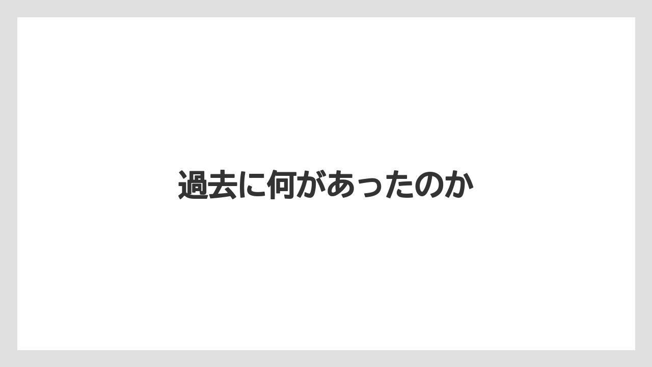 過去に何があったのか