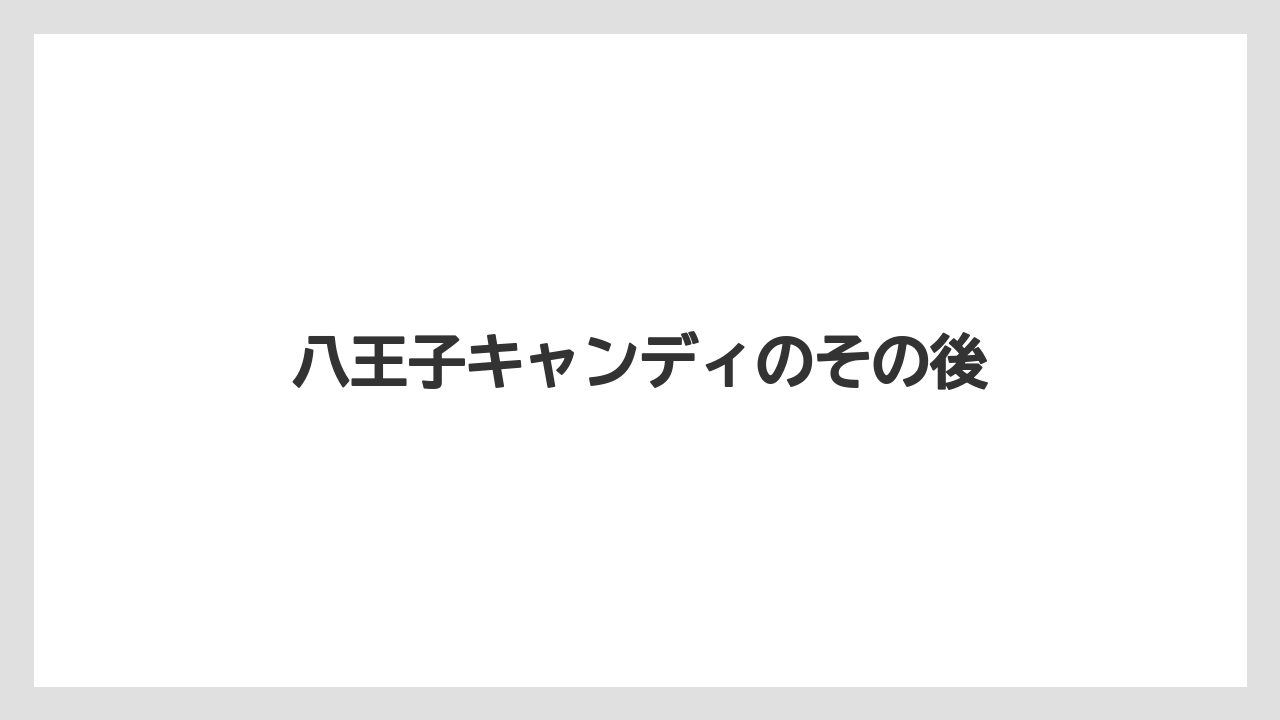 八王子キャンディのその後