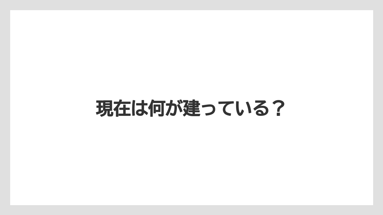 現在は何が建っている?