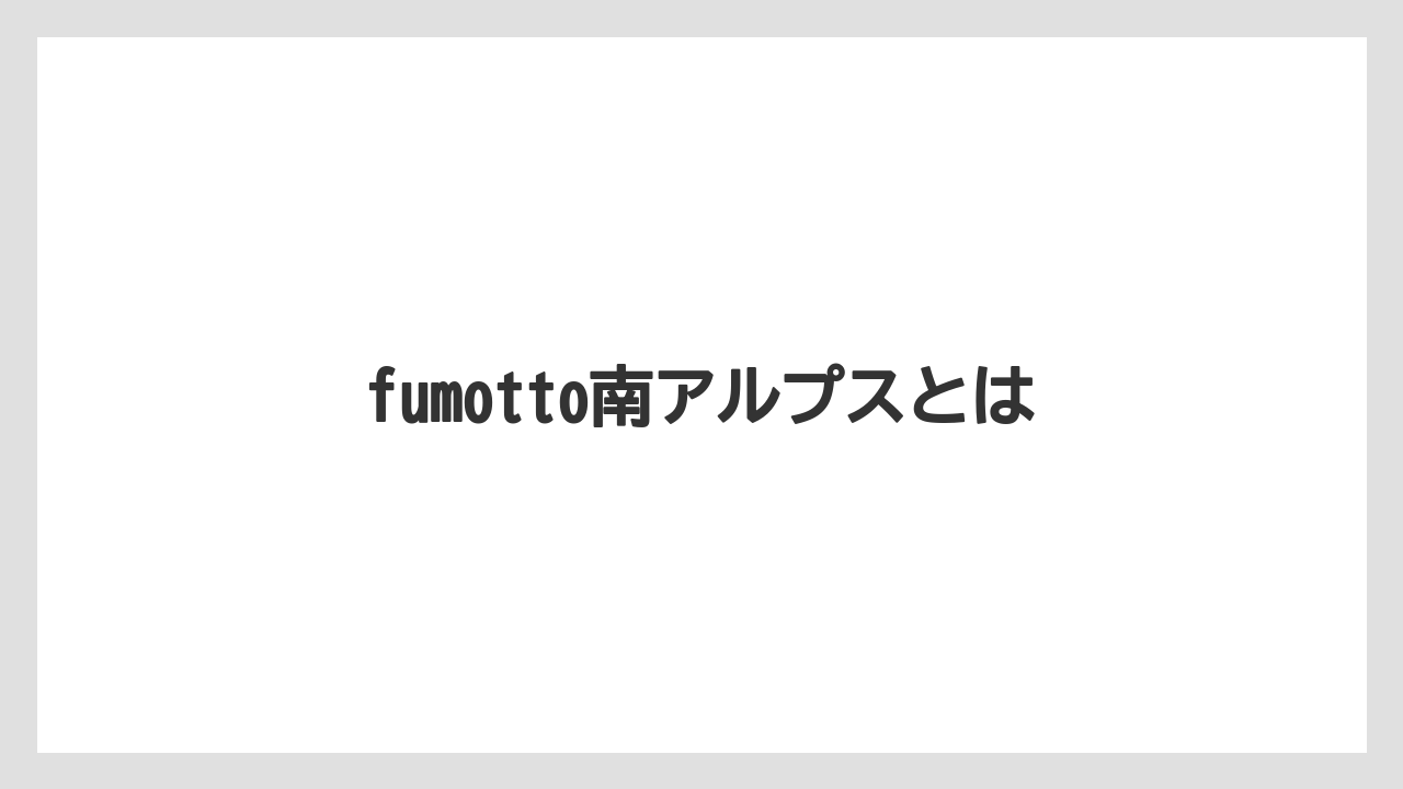 fumotto南アルプスとは