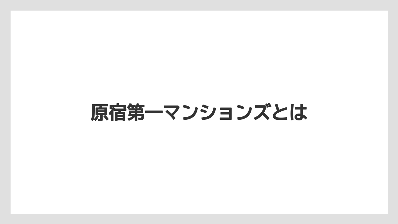 原宿第一マンションズとは