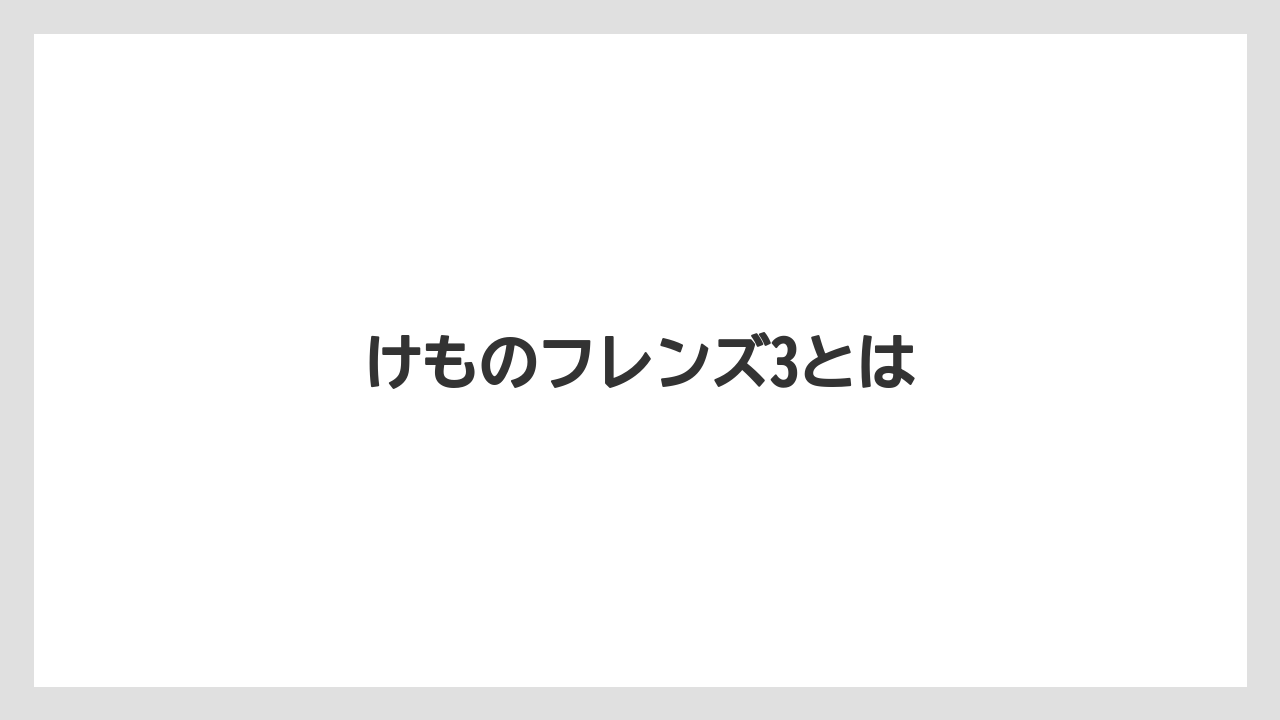 けものフレンズ3とは