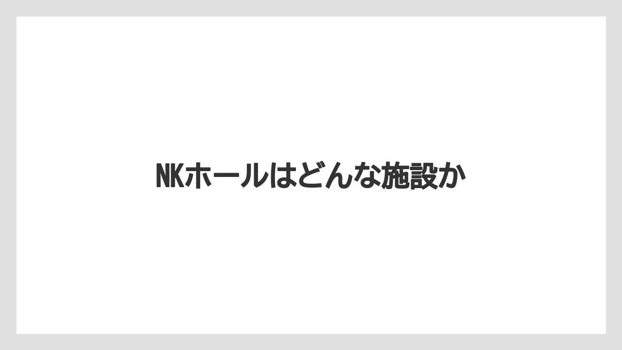 NKホールはどんな施設か