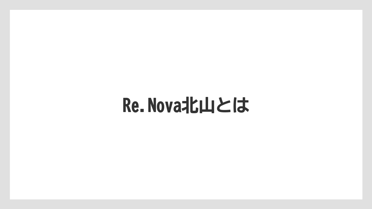 Re.Nova北山とは