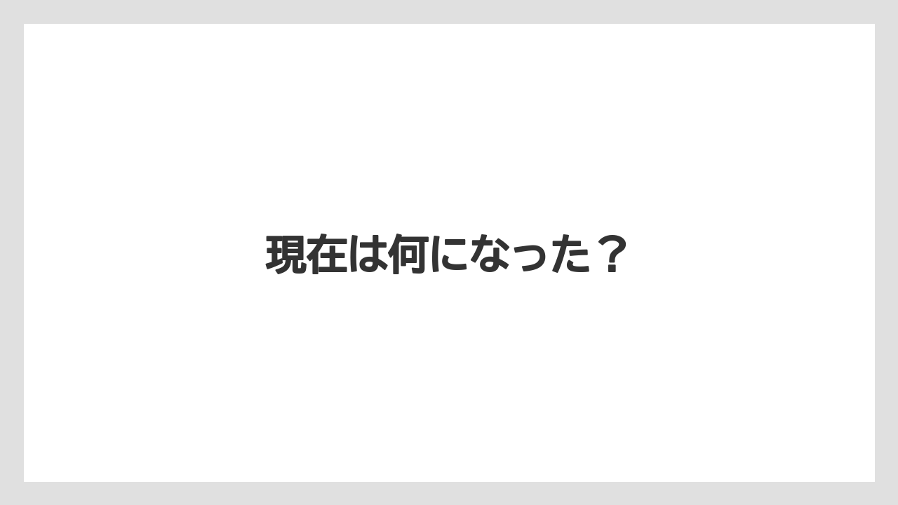 現在は何になった？