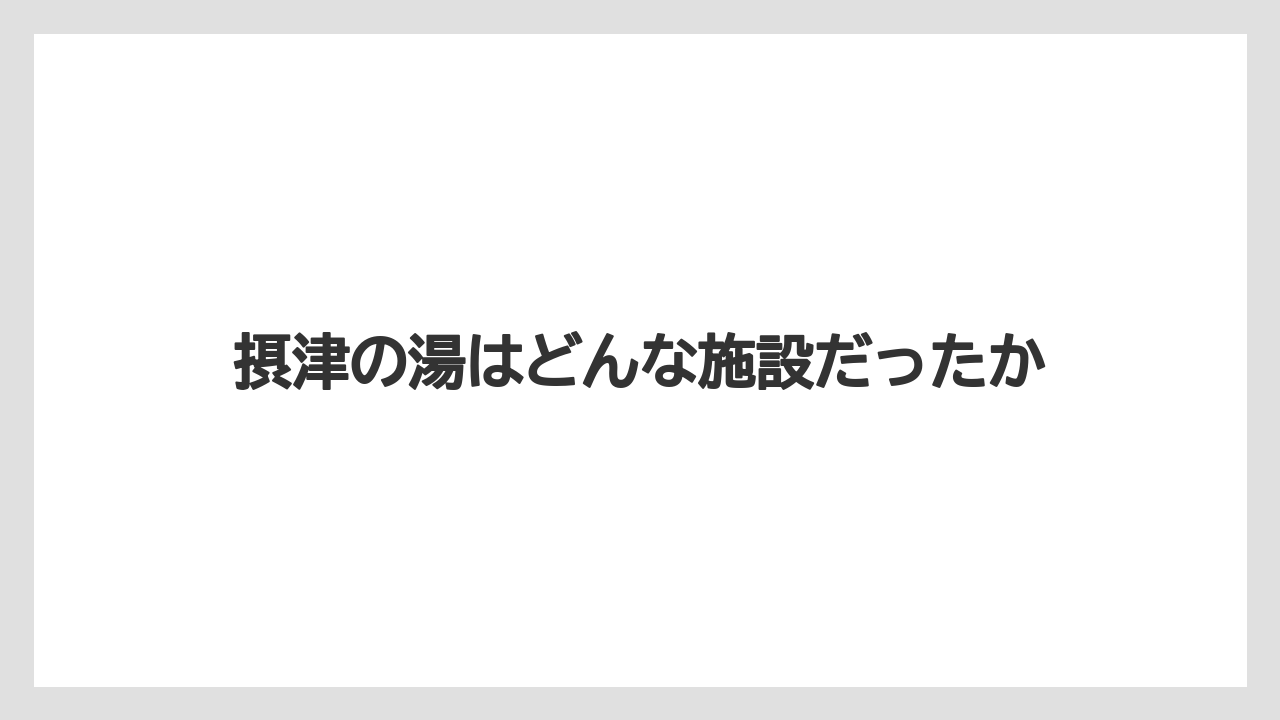 摂津の湯はどんな施設だったか