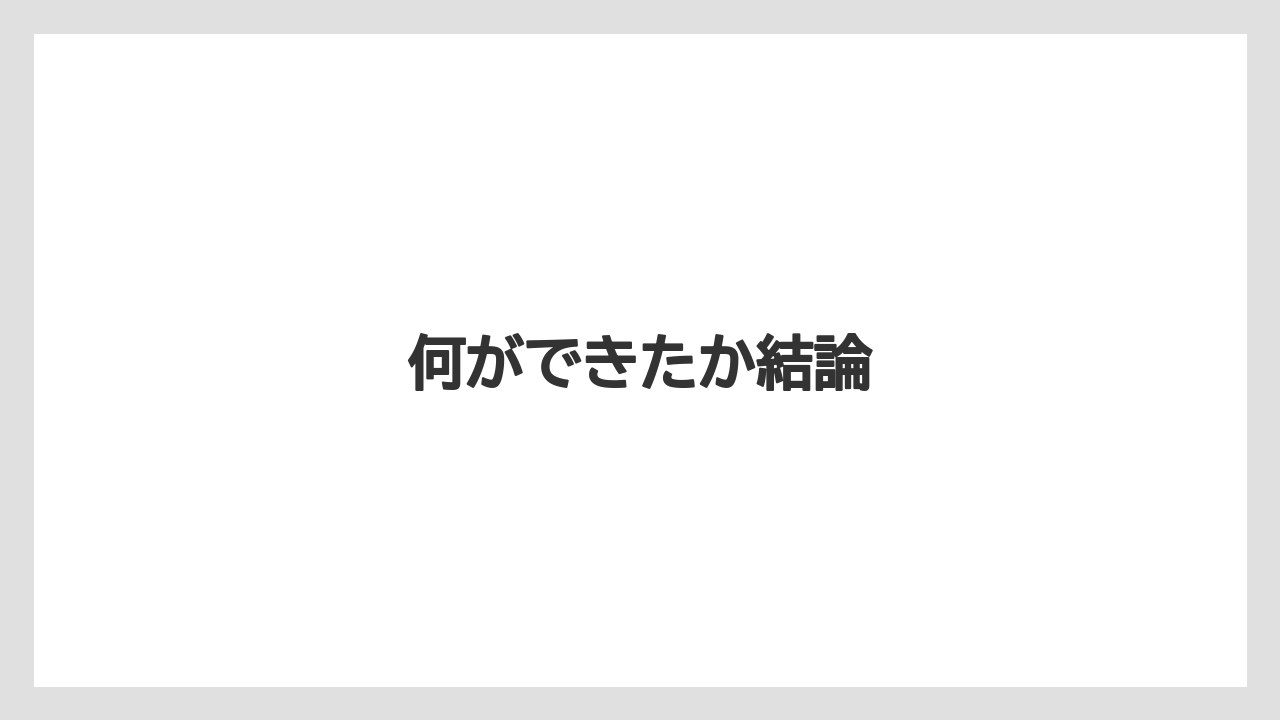 何ができたか結論