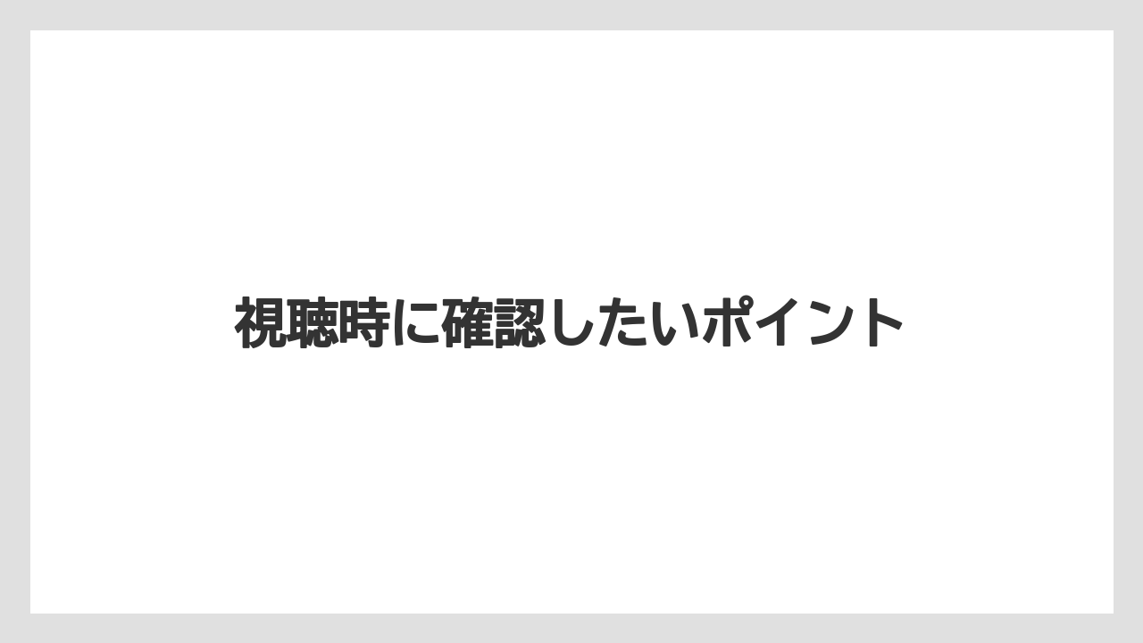 視聴時に確認したいポイント