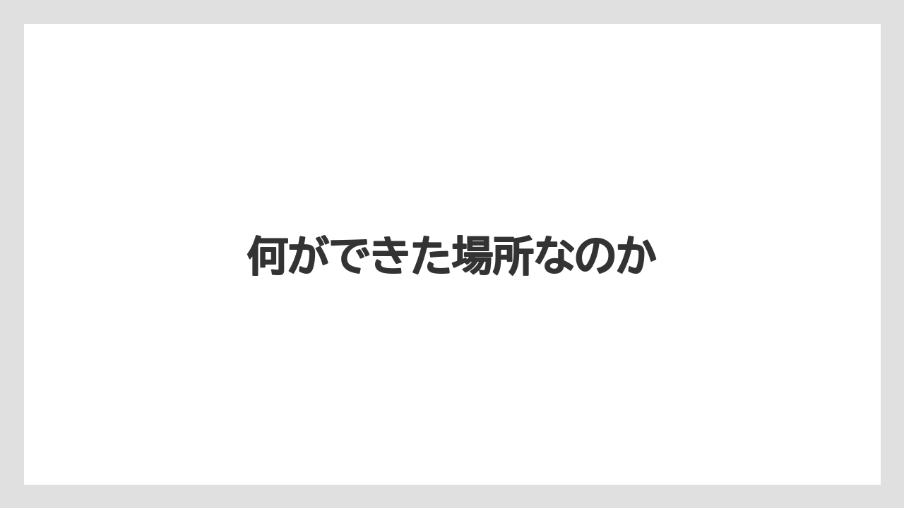 何ができた場所なのか